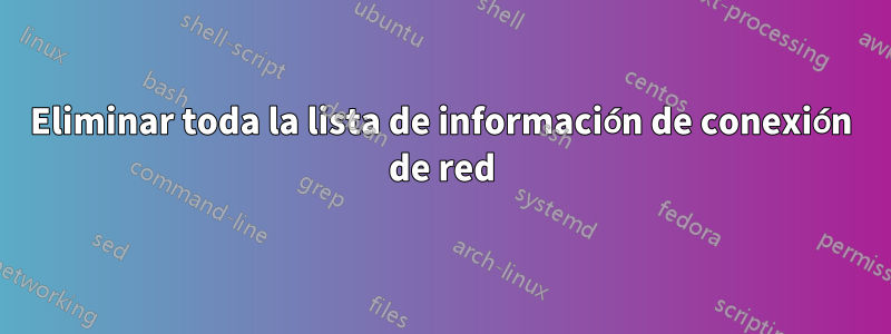 Eliminar toda la lista de información de conexión de red