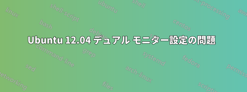 Ubuntu 12.04 デュアル モニター設定の問題 
