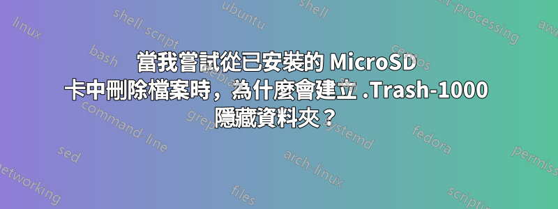 當我嘗試從已安裝的 MicroSD 卡中刪除檔案時，為什麼會建立 .Trash-1000 隱藏資料夾？