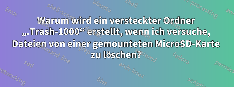 Warum wird ein versteckter Ordner „.Trash-1000“ erstellt, wenn ich versuche, Dateien von einer gemounteten MicroSD-Karte zu löschen?