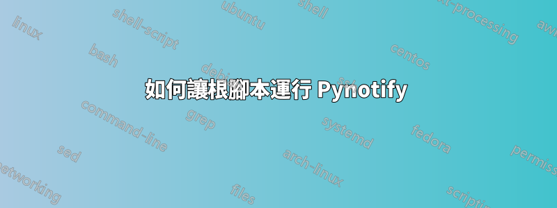 如何讓根腳本運行 Pynotify