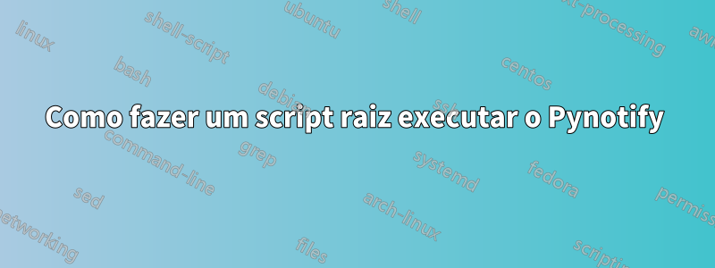 Como fazer um script raiz executar o Pynotify