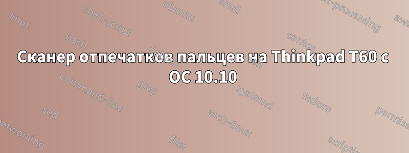 Сканер отпечатков пальцев на Thinkpad T60 с ОС 10.10