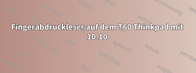 Fingerabdruckleser auf dem T60 Thinkpad mit 10.10