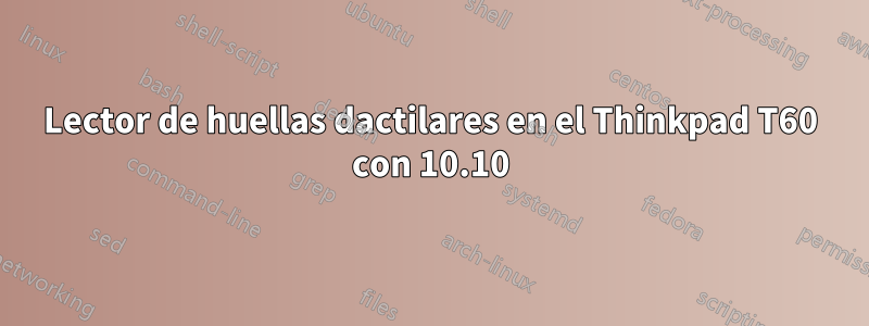 Lector de huellas dactilares en el Thinkpad T60 con 10.10