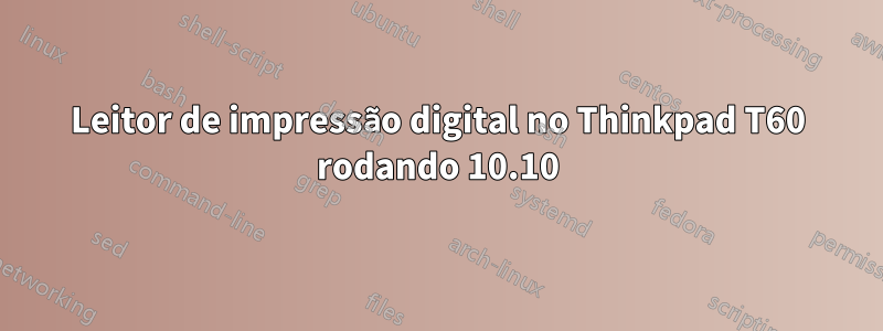 Leitor de impressão digital no Thinkpad T60 rodando 10.10