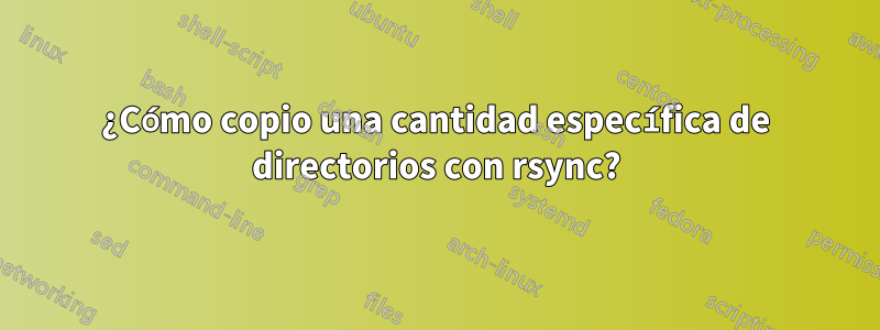 ¿Cómo copio una cantidad específica de directorios con rsync?