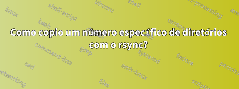 Como copio um número específico de diretórios com o rsync?