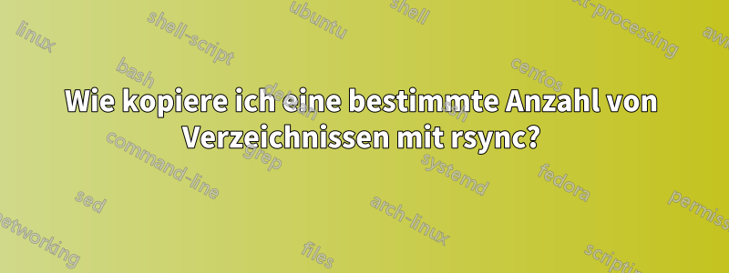 Wie kopiere ich eine bestimmte Anzahl von Verzeichnissen mit rsync?