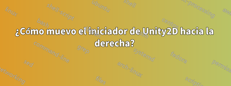 ¿Cómo muevo el iniciador de Unity2D hacia la derecha?