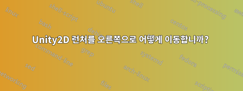 Unity2D 런처를 오른쪽으로 어떻게 이동합니까?