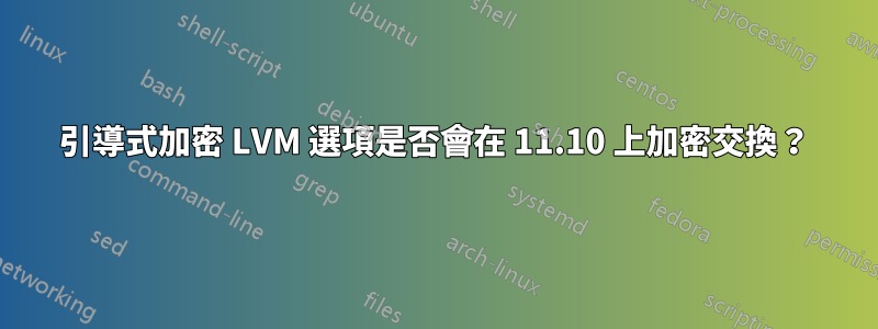 引導式加密 LVM 選項是否會在 11.10 上加密交換？