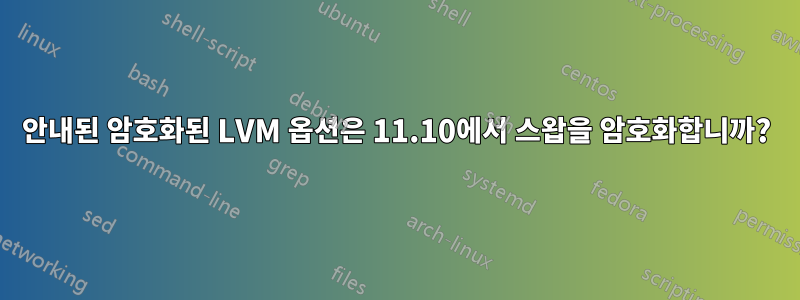 안내된 암호화된 LVM 옵션은 11.10에서 스왑을 암호화합니까?