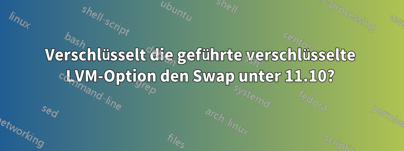 Verschlüsselt die geführte verschlüsselte LVM-Option den Swap unter 11.10?