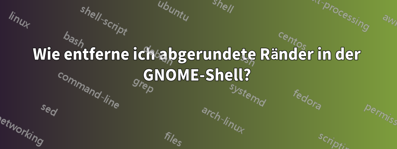 Wie entferne ich abgerundete Ränder in der GNOME-Shell?