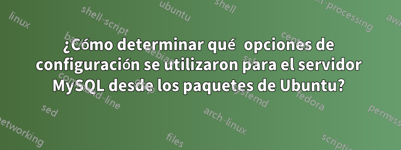 ¿Cómo determinar qué opciones de configuración se utilizaron para el servidor MySQL desde los paquetes de Ubuntu?