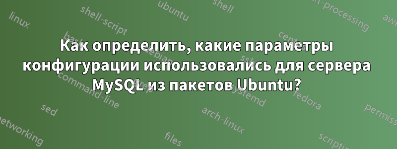 Как определить, какие параметры конфигурации использовались для сервера MySQL из пакетов Ubuntu?