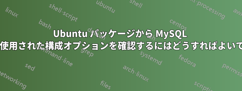 Ubuntu パッケージから MySQL サーバーに使用された構成オプションを確認するにはどうすればよいでしょうか?