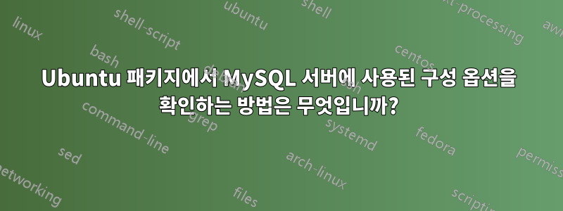 Ubuntu 패키지에서 MySQL 서버에 사용된 구성 옵션을 확인하는 방법은 무엇입니까?