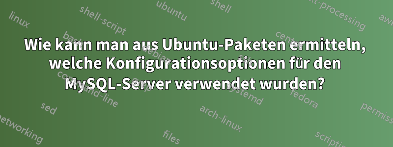 Wie kann man aus Ubuntu-Paketen ermitteln, welche Konfigurationsoptionen für den MySQL-Server verwendet wurden?