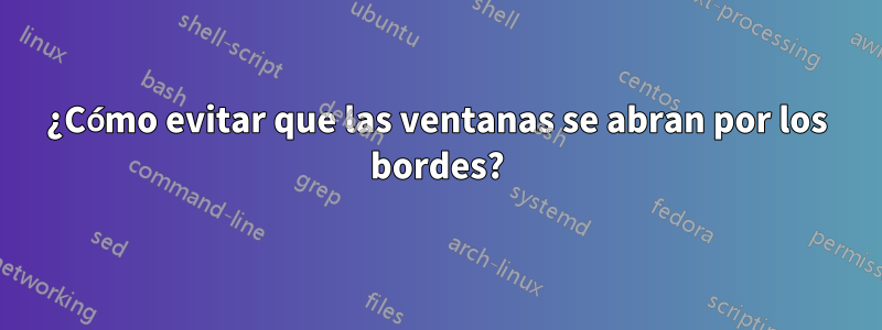 ¿Cómo evitar que las ventanas se abran por los bordes?