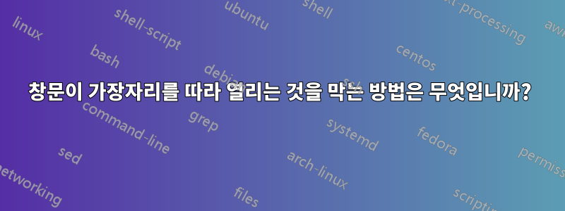 창문이 가장자리를 따라 열리는 것을 막는 방법은 무엇입니까?