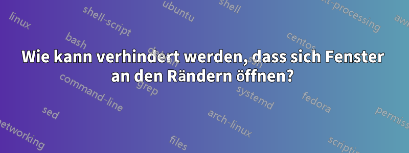 Wie kann verhindert werden, dass sich Fenster an den Rändern öffnen?