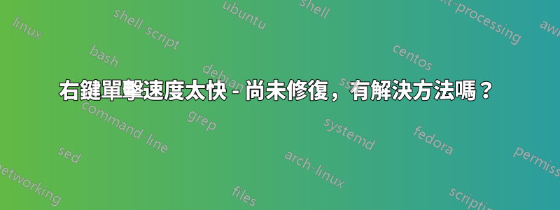 右鍵單擊速度太快 - 尚未修復，有解決方法嗎？