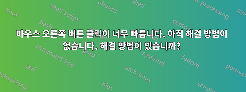 마우스 오른쪽 버튼 클릭이 너무 빠릅니다. 아직 해결 방법이 없습니다. 해결 방법이 있습니까?