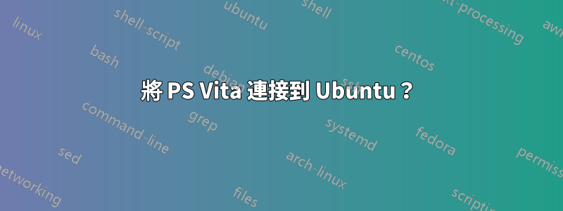 將 PS Vita 連接到 Ubuntu？