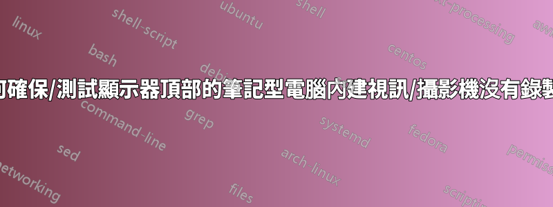 如何確保/測試顯示器頂部的筆記型電腦內建視訊/攝影機沒有錄製？