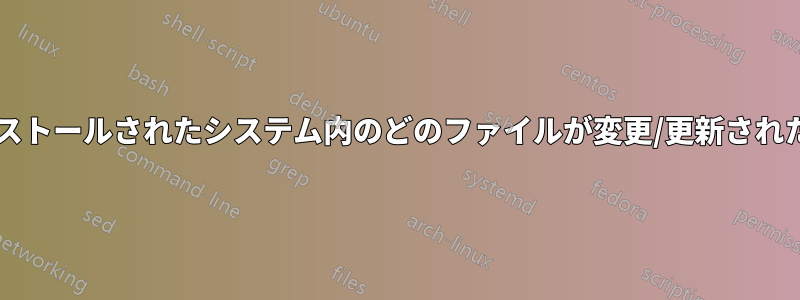 カーネルのアップデート中にインストールされたシステム内のどのファイルが変更/更新されたかを確認する方法はありますか?