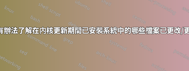 有沒有辦法了解在內核更新期間已安裝系統中的哪些檔案已更改/更新？