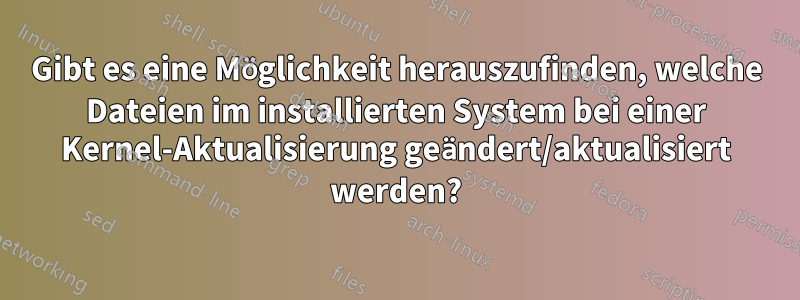 Gibt es eine Möglichkeit herauszufinden, welche Dateien im installierten System bei einer Kernel-Aktualisierung geändert/aktualisiert werden?