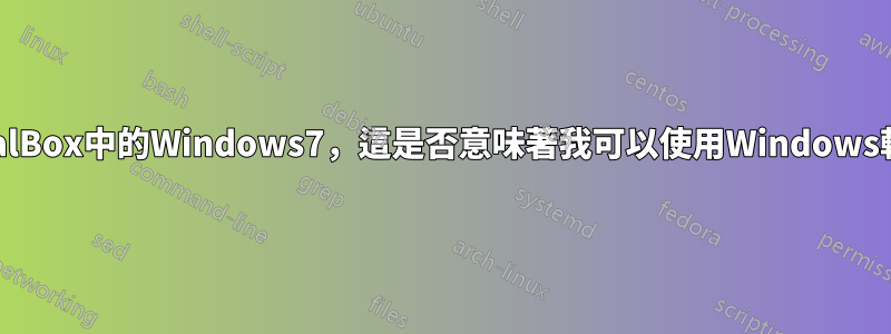 VirtualBox中的Windows7，這是否意味著我可以使用Windows軟體？