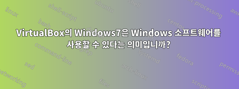 VirtualBox의 Windows7은 Windows 소프트웨어를 사용할 수 있다는 의미입니까?