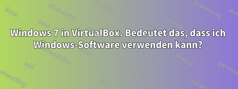 Windows 7 in VirtualBox. Bedeutet das, dass ich Windows-Software verwenden kann?