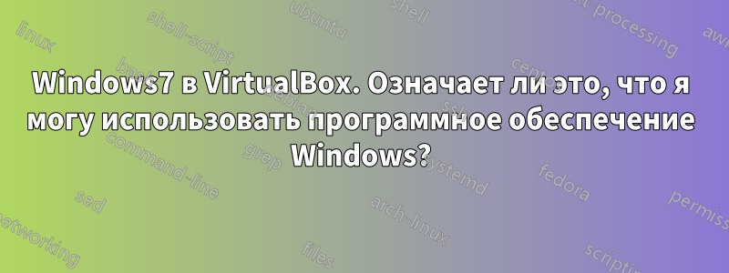 Windows7 в VirtualBox. Означает ли это, что я могу использовать программное обеспечение Windows?