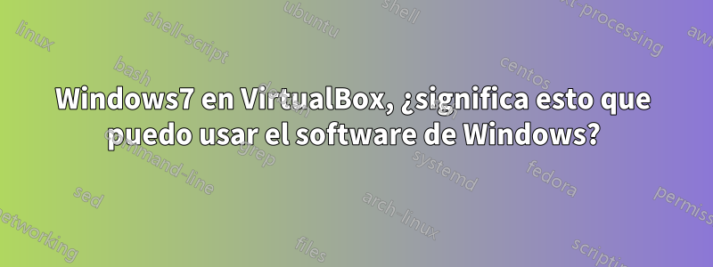 Windows7 en VirtualBox, ¿significa esto que puedo usar el software de Windows?