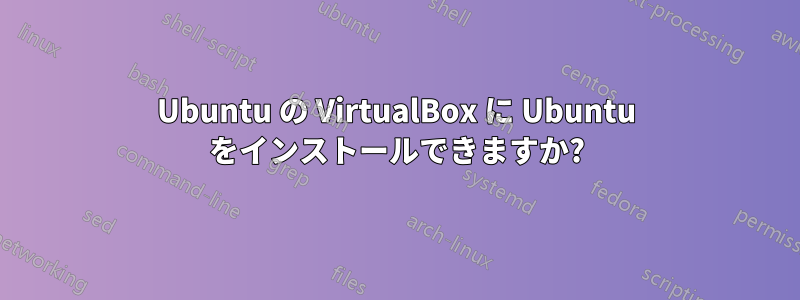 Ubuntu の VirtualBox に Ubuntu をインストールできますか?