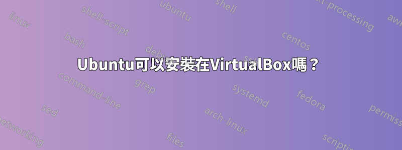 Ubuntu可以安裝在VirtualBox嗎？