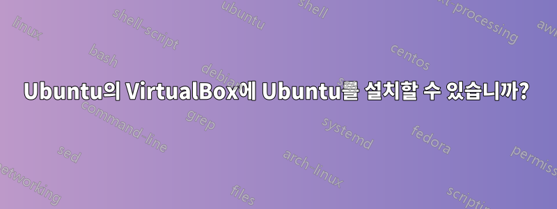 Ubuntu의 VirtualBox에 Ubuntu를 설치할 수 있습니까?