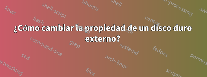 ¿Cómo cambiar la propiedad de un disco duro externo?