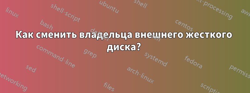 Как сменить владельца внешнего жесткого диска?