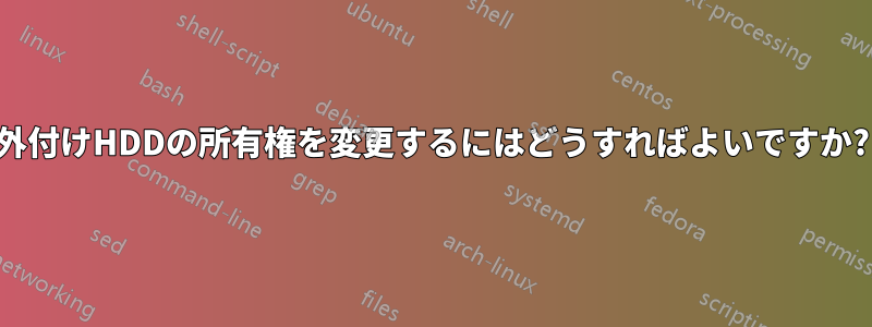 外付けHDDの所有権を変更するにはどうすればよいですか?