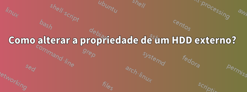 Como alterar a propriedade de um HDD externo?