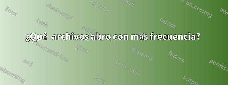 ¿Qué archivos abro con más frecuencia?