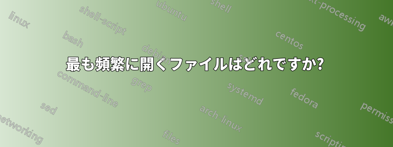 最も頻繁に開くファイルはどれですか?