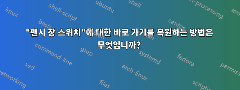 "팬시 창 스위치"에 대한 바로 가기를 복원하는 방법은 무엇입니까?