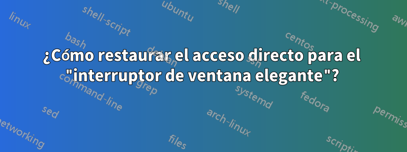 ¿Cómo restaurar el acceso directo para el "interruptor de ventana elegante"?